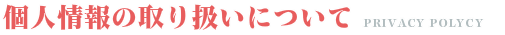 個人情報の取り扱いについて